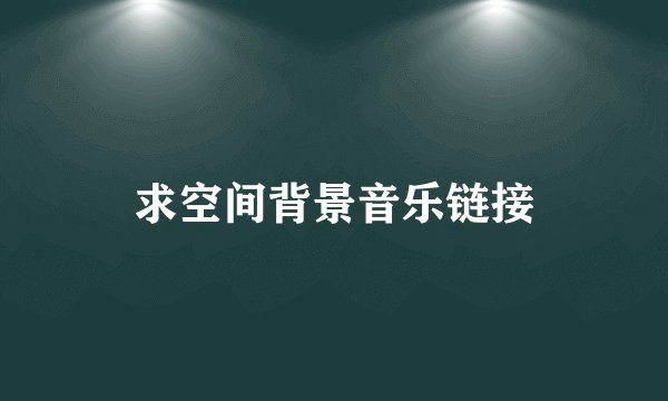 求空间背景音乐链接