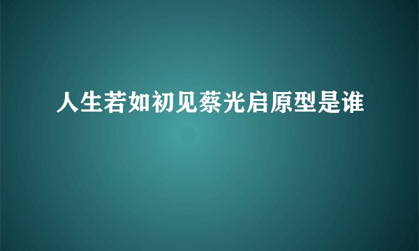 人生若如初见蔡光启原型是谁