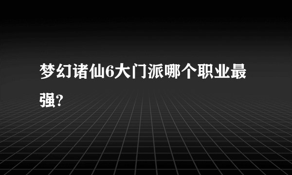 梦幻诸仙6大门派哪个职业最强?