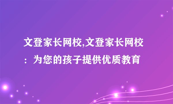 文登家长网校,文登家长网校：为您的孩子提供优质教育