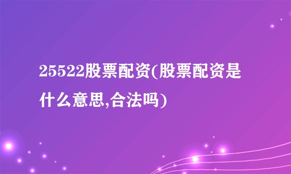 25522股票配资(股票配资是什么意思,合法吗)
