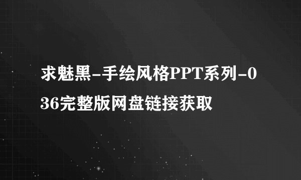 求魅黑-手绘风格PPT系列-036完整版网盘链接获取