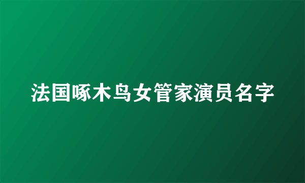 法国啄木鸟女管家演员名字