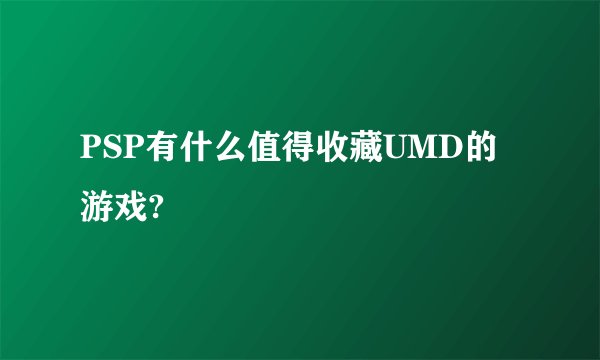 PSP有什么值得收藏UMD的游戏?