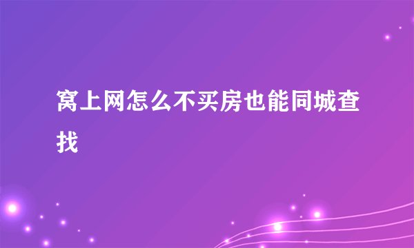 窝上网怎么不买房也能同城查找