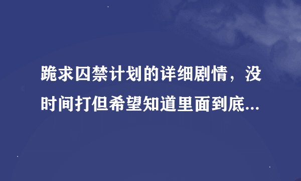 跪求囚禁计划的详细剧情，没时间打但希望知道里面到底讲的是什么，越详细越好，悬赏100