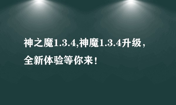 神之魔1.3.4,神魔1.3.4升级，全新体验等你来！