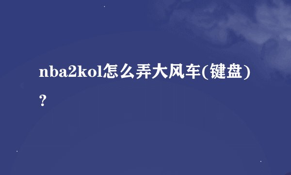 nba2kol怎么弄大风车(键盘)?