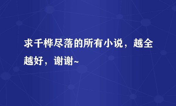 求千桦尽落的所有小说，越全越好，谢谢~