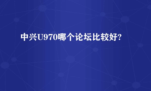 中兴U970哪个论坛比较好?