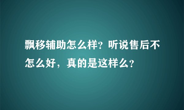 飘移辅助怎么样？听说售后不怎么好，真的是这样么？