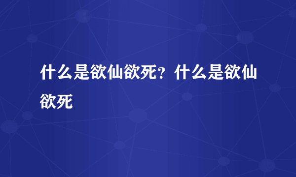 什么是欲仙欲死？什么是欲仙欲死