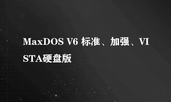 MaxDOS V6 标准、加强、VISTA硬盘版