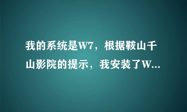 我的系统是W7，根据鞍山千山影院的提示，我安装了WEBPLAYER2010播放器，可还是看不了电影，请高手帮忙，拜