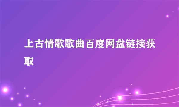 上古情歌歌曲百度网盘链接获取