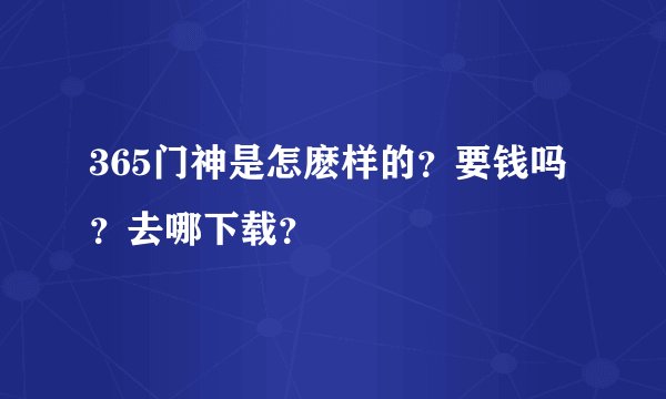 365门神是怎麽样的？要钱吗？去哪下载？