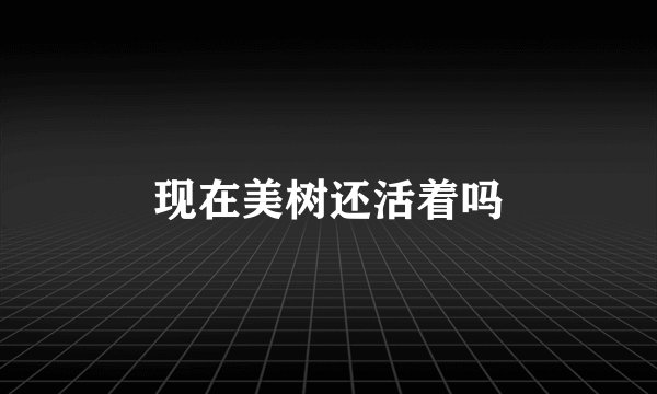 现在美树还活着吗
