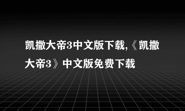 凯撒大帝3中文版下载,《凯撒大帝3》中文版免费下载