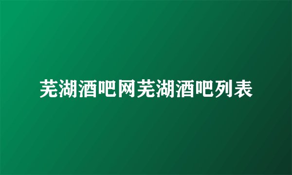 芜湖酒吧网芜湖酒吧列表