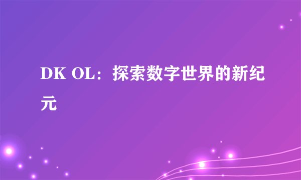 DK OL：探索数字世界的新纪元