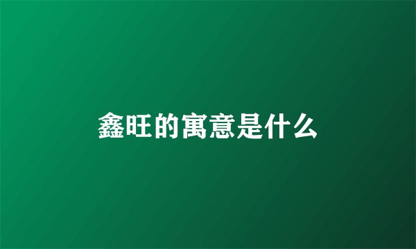 鑫旺的寓意是什么