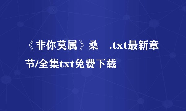 《非你莫属》桑玠.txt最新章节/全集txt免费下载