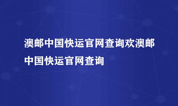 澳邮中国快运官网查询欢澳邮中国快运官网查询