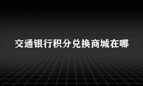 交通银行积分兑换商城在哪