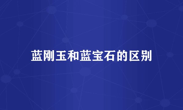 蓝刚玉和蓝宝石的区别