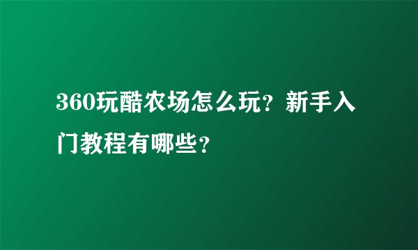 360玩酷农场怎么玩？新手入门教程有哪些？