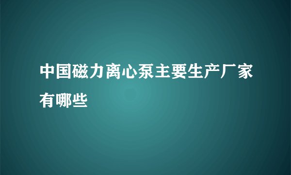 中国磁力离心泵主要生产厂家有哪些