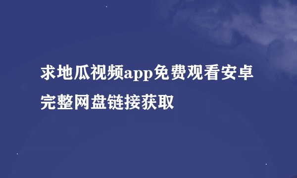 求地瓜视频app免费观看安卓完整网盘链接获取