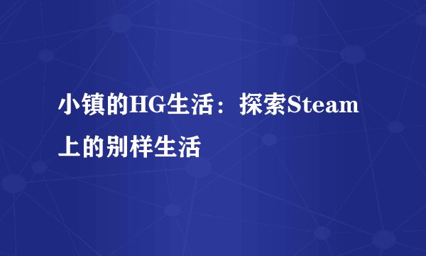 小镇的HG生活：探索Steam上的别样生活