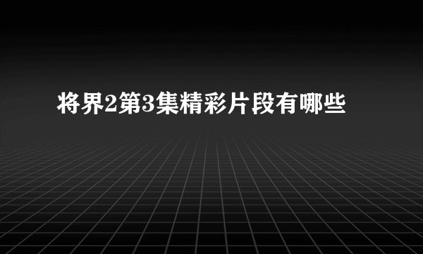 将界2第3集精彩片段有哪些