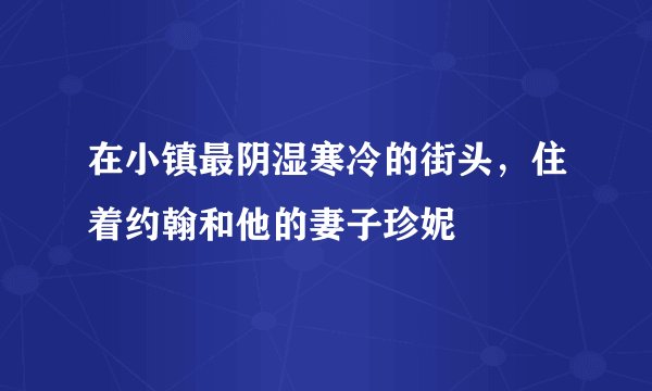 在小镇最阴湿寒冷的街头，住着约翰和他的妻子珍妮