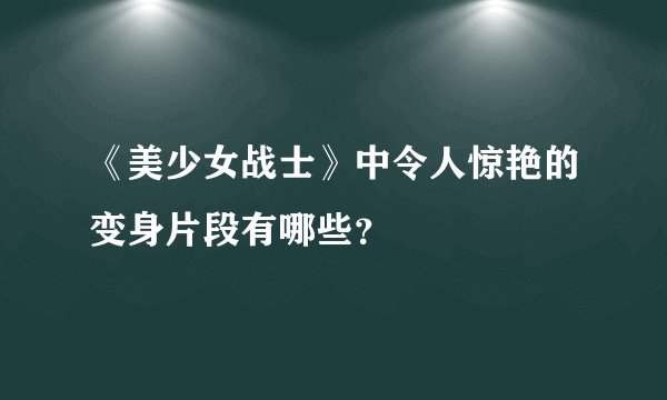 《美少女战士》中令人惊艳的变身片段有哪些？