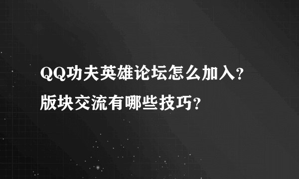 QQ功夫英雄论坛怎么加入？版块交流有哪些技巧？