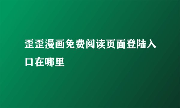 歪歪漫画免费阅读页面登陆入口在哪里