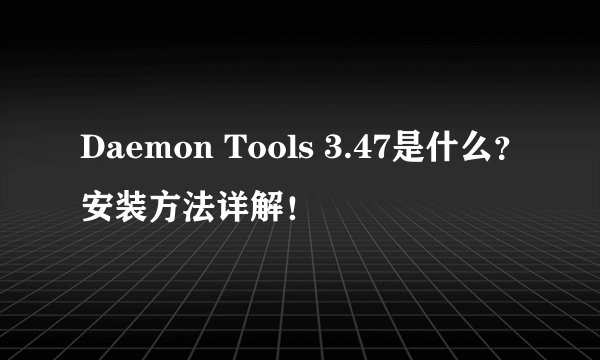 Daemon Tools 3.47是什么?安装方法详解!