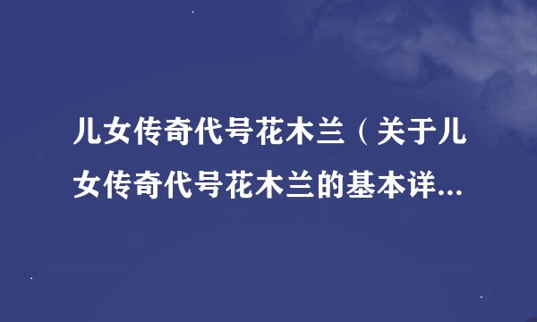 儿女传奇代号花木兰（关于儿女传奇代号花木兰的基本详情介绍）