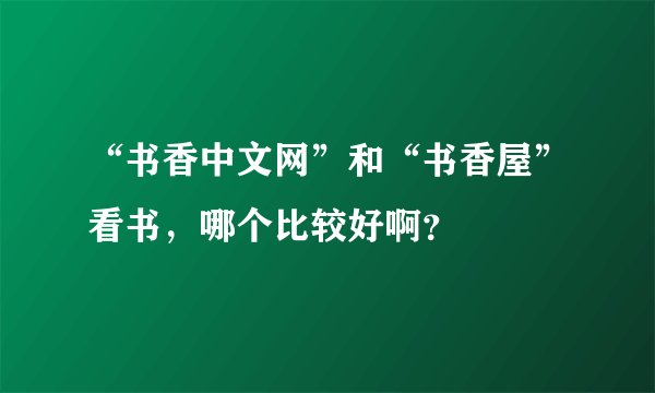 “书香中文网”和“书香屋”看书，哪个比较好啊？