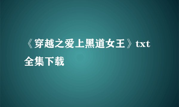 《穿越之爱上黑道女王》txt全集下载