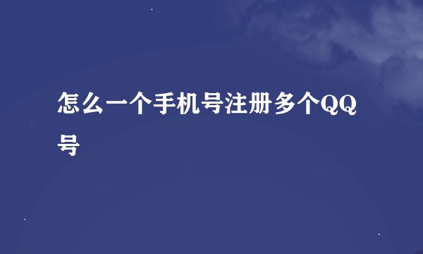 怎么一个手机号注册多个QQ号