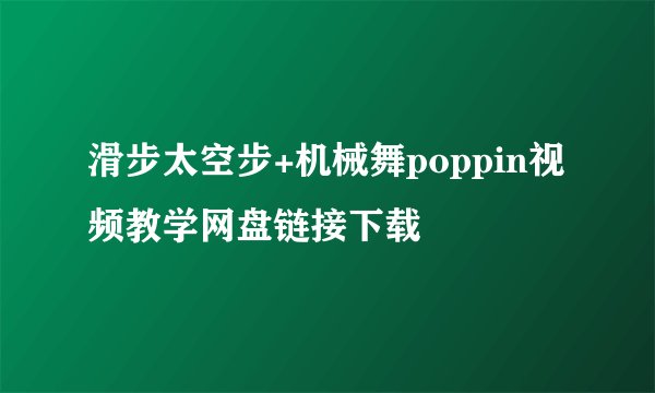 滑步太空步+机械舞poppin视频教学网盘链接下载
