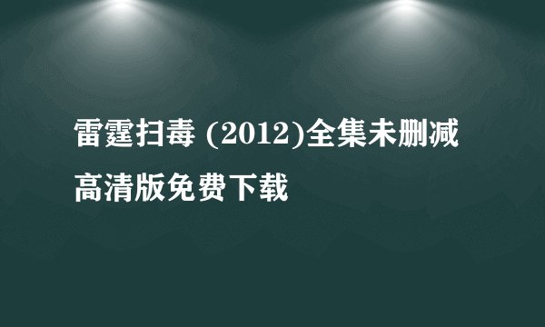雷霆扫毒 (2012)全集未删减高清版免费下载