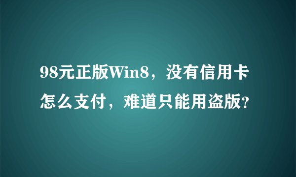 98元正版Win8，没有信用卡怎么支付，难道只能用盗版？