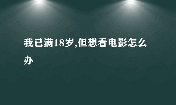 我已满18岁,但想看电影怎么办