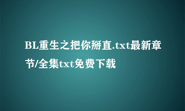 BL重生之把你掰直.txt最新章节/全集txt免费下载