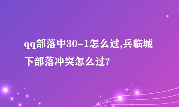 qq部落中30-1怎么过,兵临城下部落冲突怎么过?