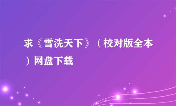求《雪洗天下》(校对版全本)网盘下载